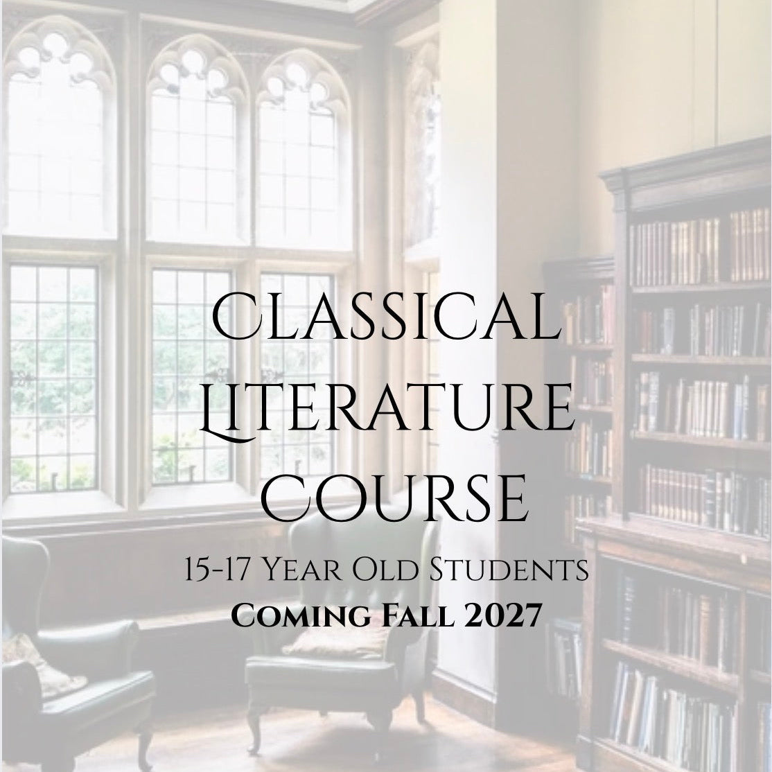 COMING FALL 2027 Classical Literature Course 15-17 Year Olds