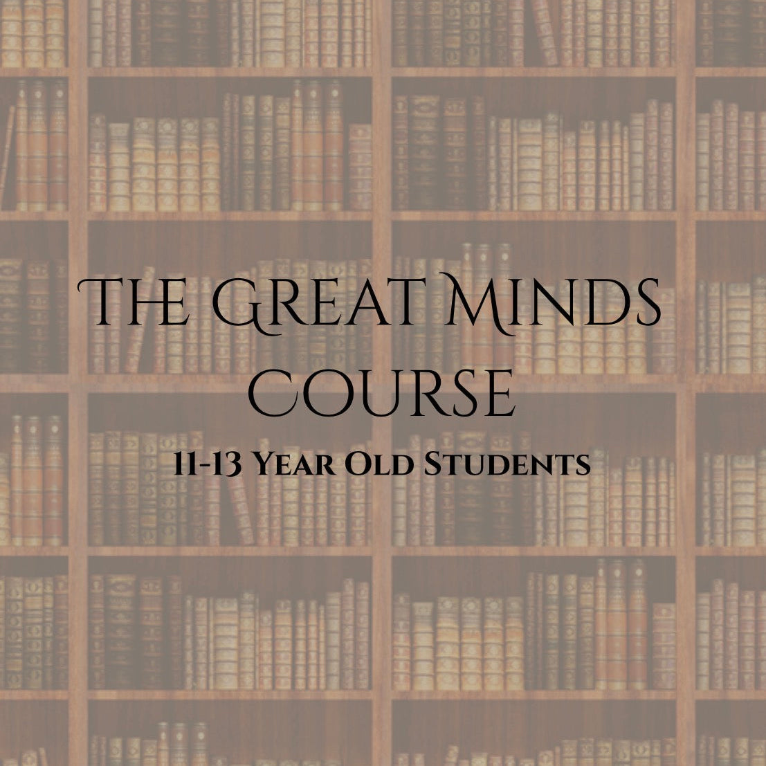 The Great Minds Course        | 11-13 Year Olds | FALL 2026