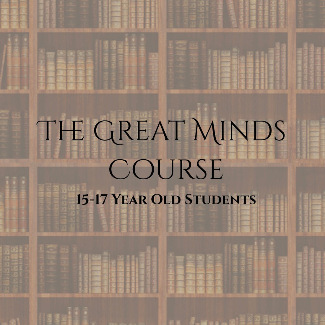 The Great Minds Course | 15-17 Year Old | FALL 2026